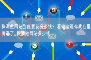 株洲做网站到底要花多少钱？看完这篇你就心里有谱了_株洲做网站多少钱